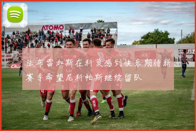 法布雷加斯在科莫感到快乐期待新赛季希望尼科帕斯继续留队