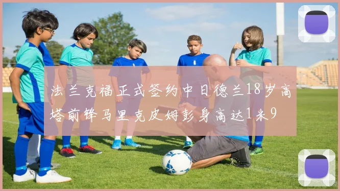 法兰克福正式签约中日德兰18岁高塔前锋马里克皮姆彭身高达1米9