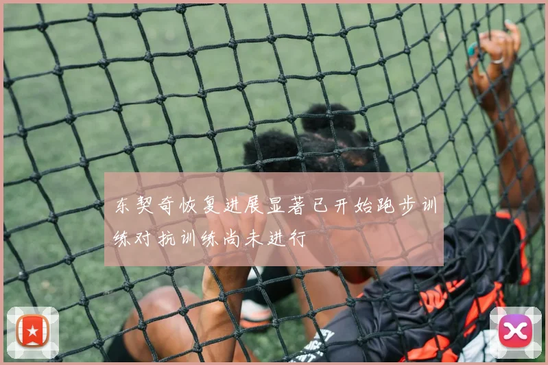 东契奇恢复进展显著已开始跑步训练对抗训练尚未进行