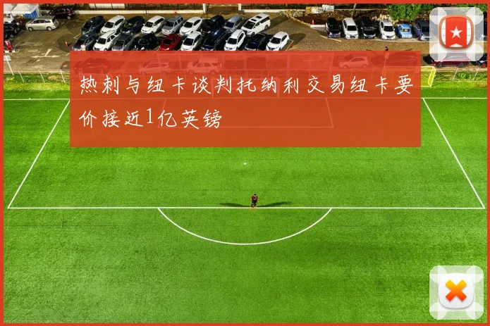 热刺与纽卡谈判托纳利交易纽卡要价接近1亿英镑