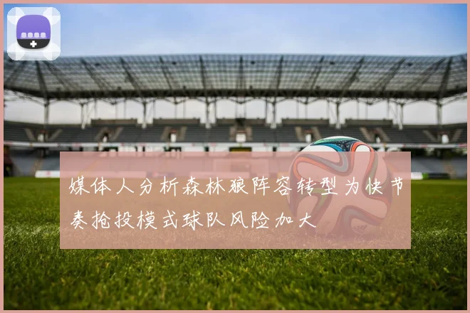 媒体人分析森林狼阵容转型为快节奏抢投模式球队风险加大