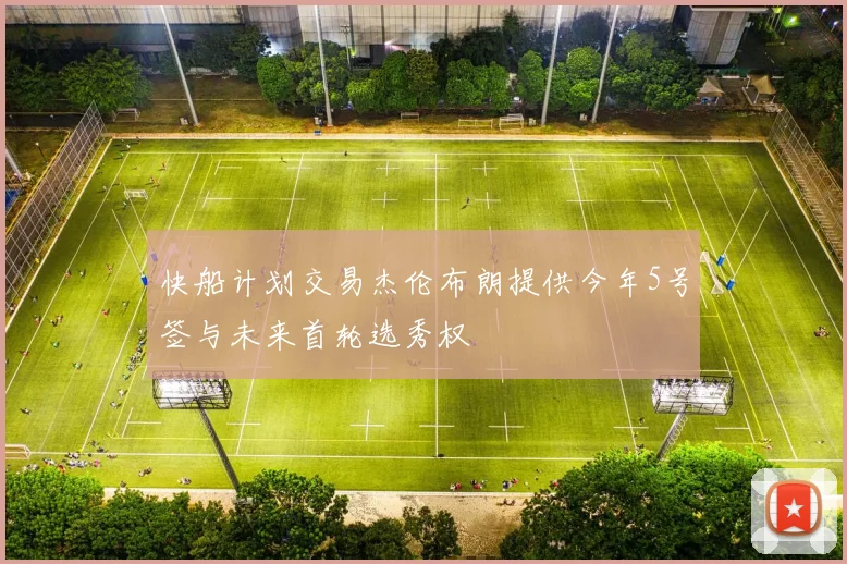 快船计划交易杰伦布朗提供今年5号签与未来首轮选秀权