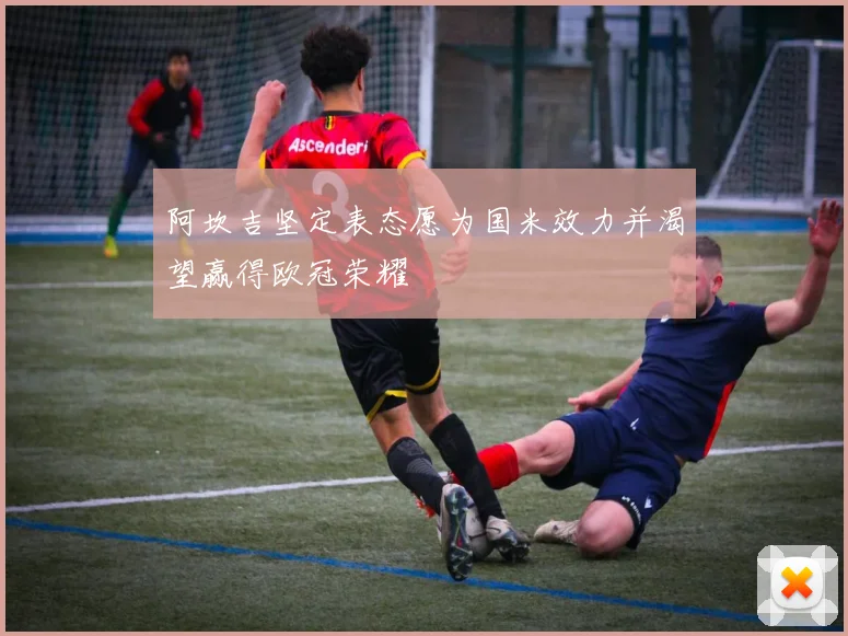 阿坎吉坚定表态愿为国米效力并渴望赢得欧冠荣耀