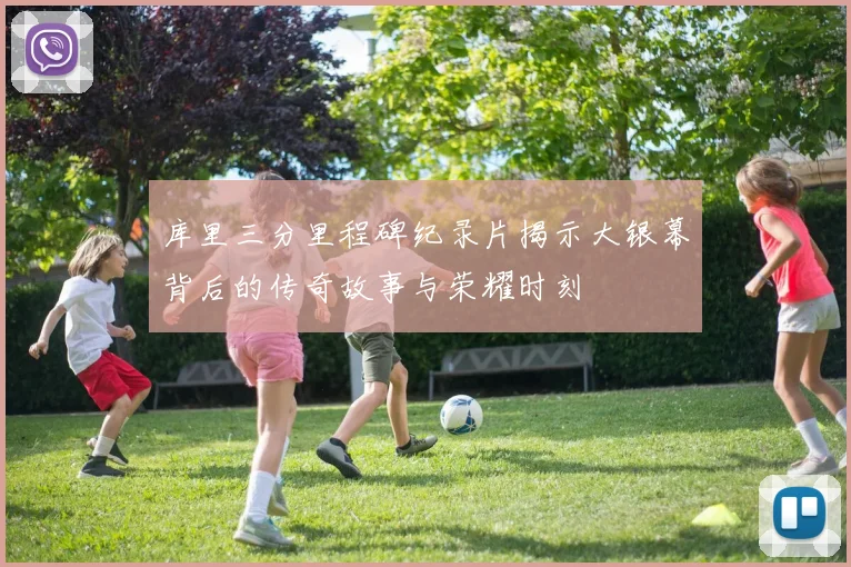 库里三分里程碑纪录片揭示大银幕背后的传奇故事与荣耀时刻