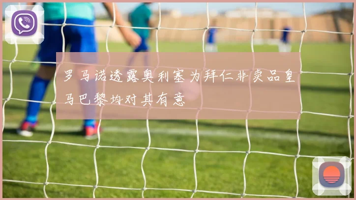罗马诺透露奥利塞为拜仁非卖品皇马巴黎均对其有意