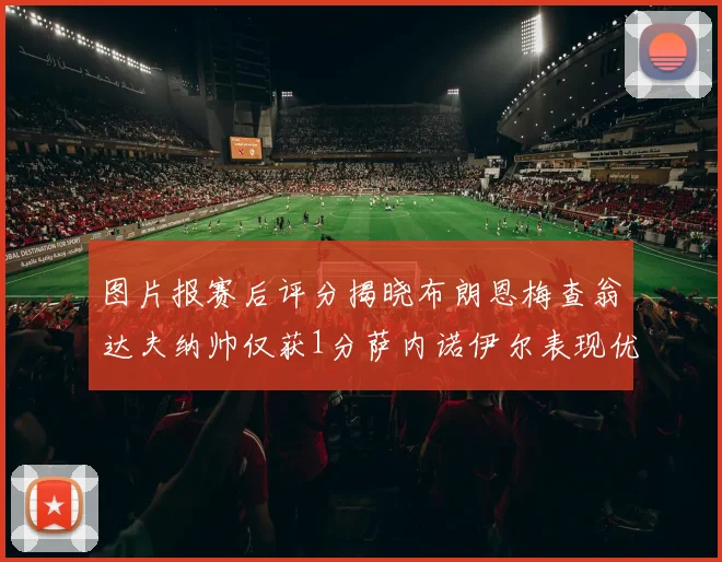 图片报赛后评分揭晓布朗恩梅查翁达夫纳帅仅获1分萨内诺伊尔表现优异获3分