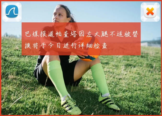 巴媒报道帕奎塔因左大腿不适被替换将于今日进行详细检查