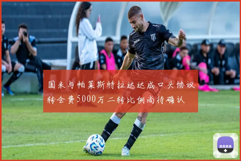 国米与帕莱斯特拉达达成口头协议转会费5000万二转比例尚待确认